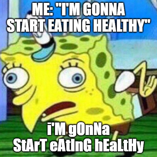 I’M GONNA START EATING HEALTHY