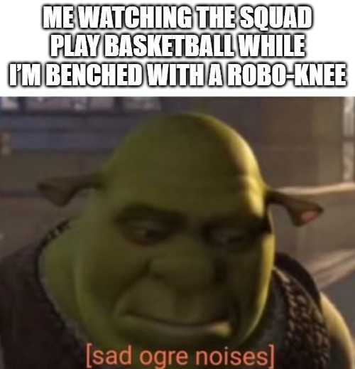 Me watching the squad play basketball while I’m benched with a robo-knee