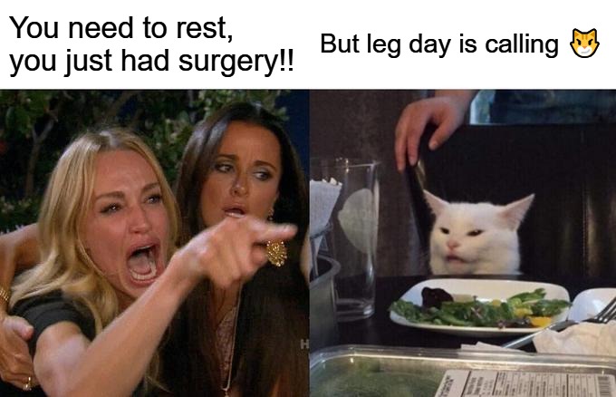 You need to rest, you just had surgery!! But leg day is calling 😼